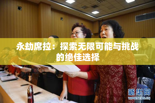 永劫席拉：探索无限可能与挑战的绝佳选择