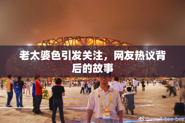 老太婆色引发关注，网友热议背后的故事