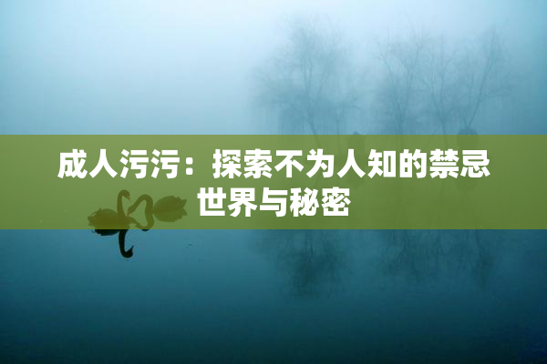成人污污：探索不为人知的禁忌世界与秘密