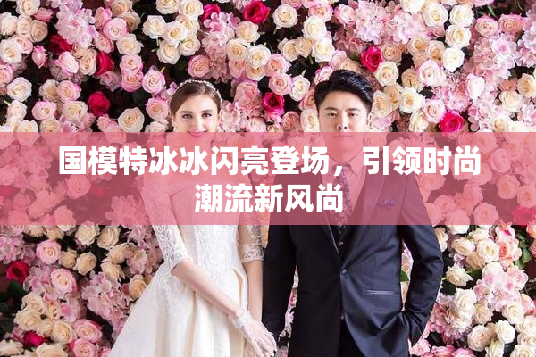 国模特冰冰闪亮登场，引领时尚潮流新风尚