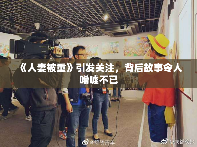 《人妻被重》引发关注，背后故事令人唏嘘不已