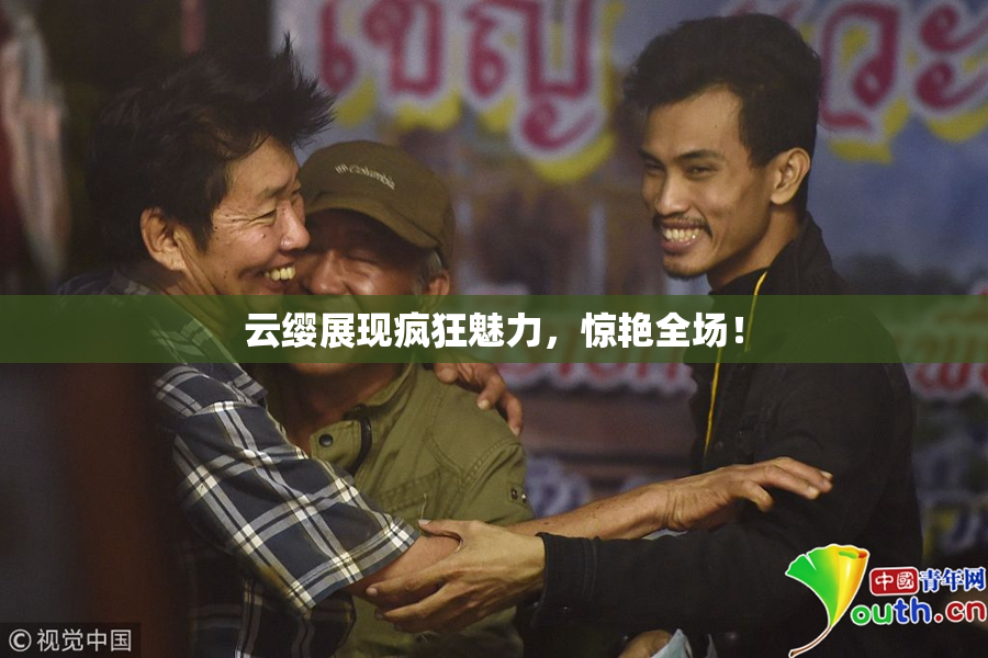 云缨展现疯狂魅力，惊艳全场！
