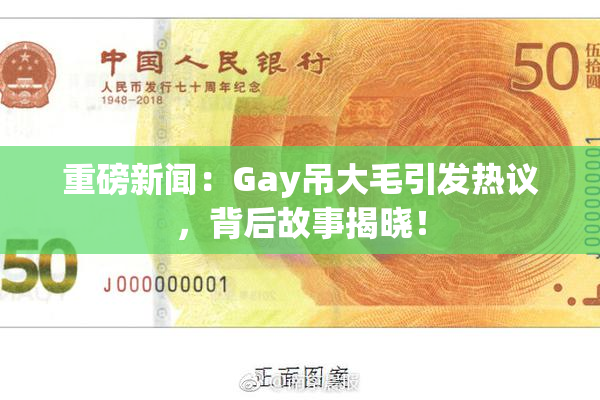重磅新闻：Gay吊大毛引发热议，背后故事揭晓！