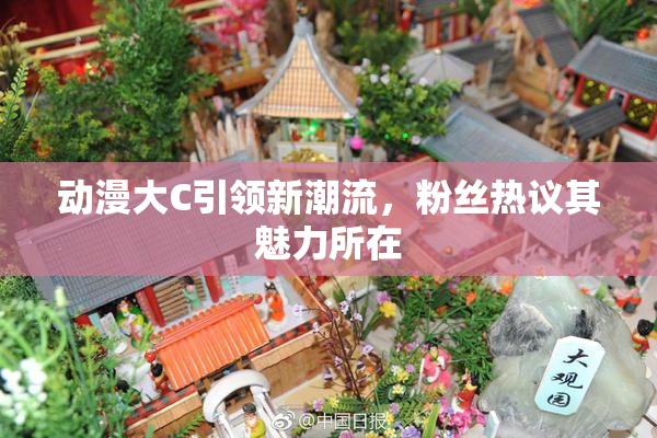 动漫大C引领新潮流，粉丝热议其魅力所在