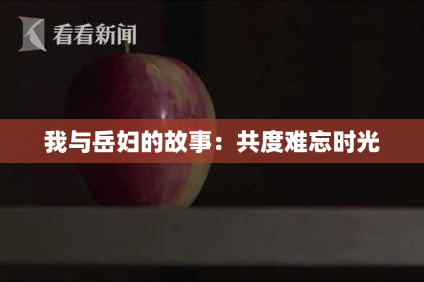 我与岳妇的故事：共度难忘时光