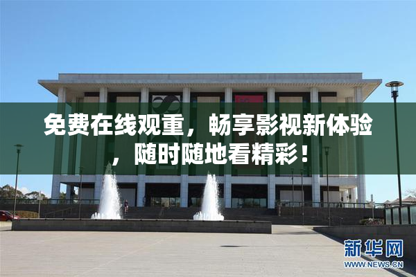 免费在线观重，畅享影视新体验，随时随地看精彩！