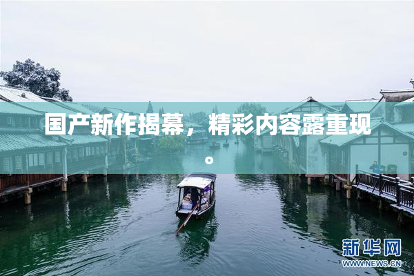 国产新作揭幕，精彩内容露重现。