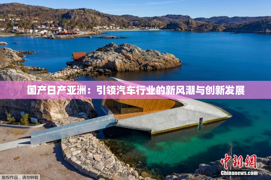 国产日产亚洲：引领汽车行业的新风潮与创新发展