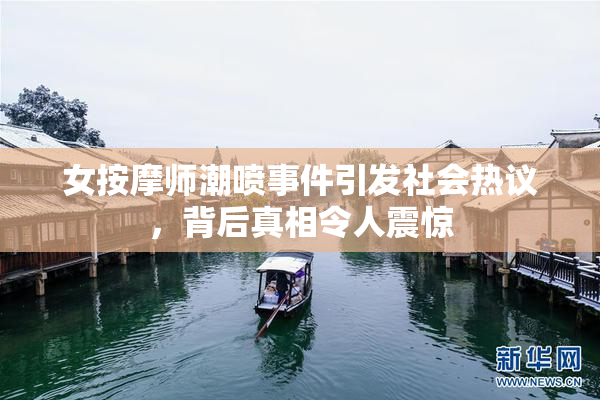 女按摩师潮喷事件引发社会热议，背后真相令人震惊