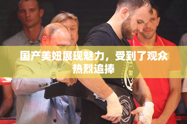 国产美妞展现魅力，受到了观众热烈追捧