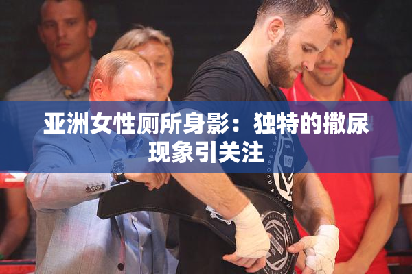 亚洲女性厕所身影：独特的撒尿现象引关注