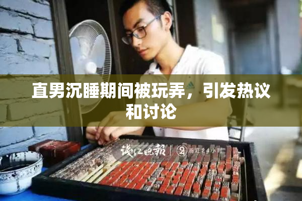 直男沉睡期间被玩弄，引发热议和讨论