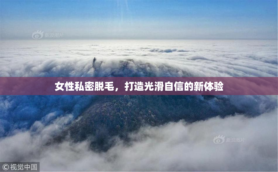 女性私密脱毛，打造光滑自信的新体验