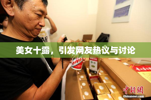 美女十露，引发网友热议与讨论
