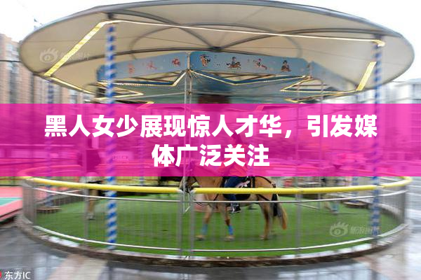 黑人女少展现惊人才华，引发媒体广泛关注