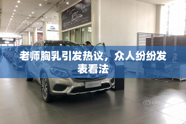老师胸乳引发热议，众人纷纷发表看法