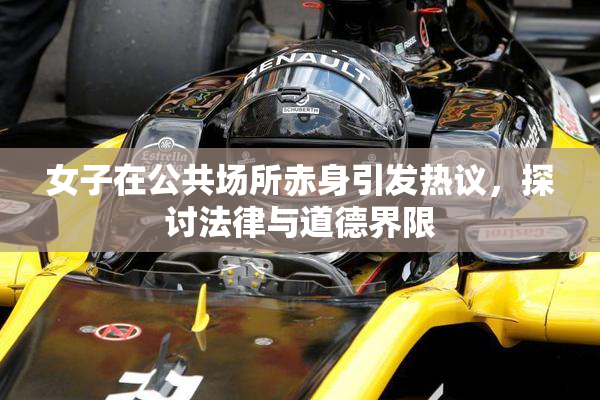 女子在公共场所赤身引发热议，探讨法律与道德界限