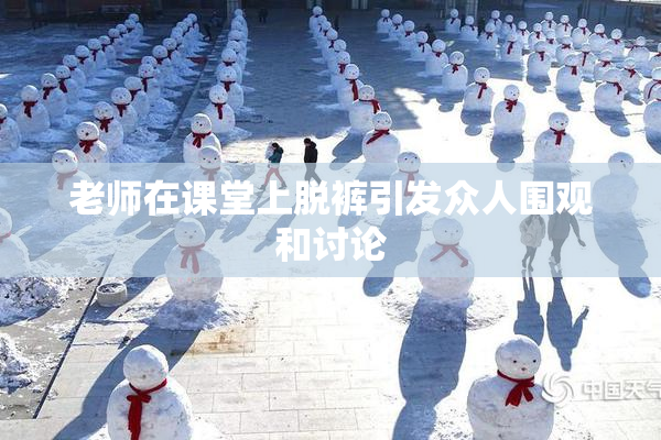 老师在课堂上脱裤引发众人围观和讨论