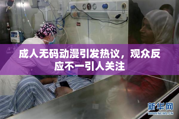 成人无码动漫引发热议，观众反应不一引人关注