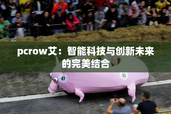 pcrow艾：智能科技与创新未来的完美结合