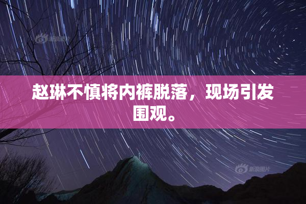 赵琳不慎将内裤脱落，现场引发围观。