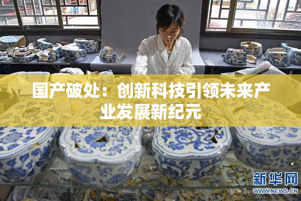 国产破处：创新科技引领未来产业发展新纪元