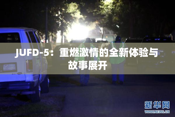 JUFD-5：重燃激情的全新体验与故事展开