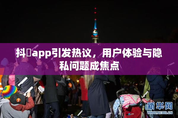 抖抈app引发热议，用户体验与隐私问题成焦点