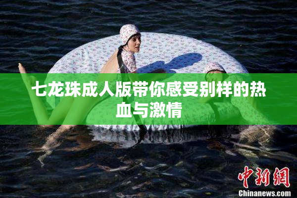 七龙珠成人版带你感受别样的热血与激情