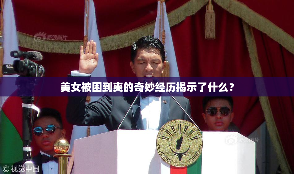 美女被困到爽的奇妙经历揭示了什么？