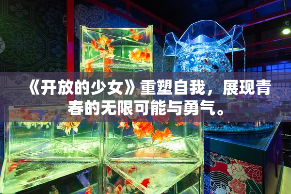 《开放的少女》重塑自我，展现青春的无限可能与勇气。
