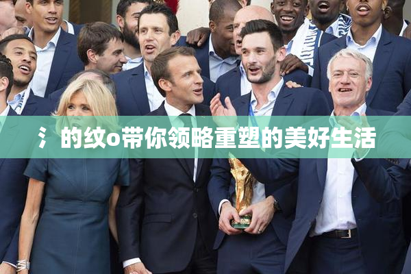 氵的纹o带你领略重塑的美好生活