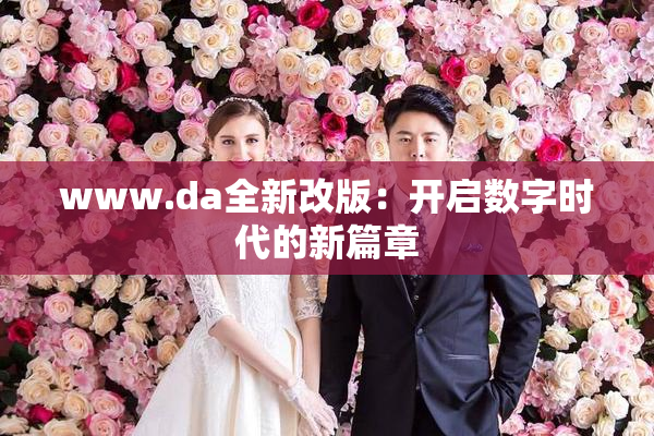 www.da全新改版：开启数字时代的新篇章