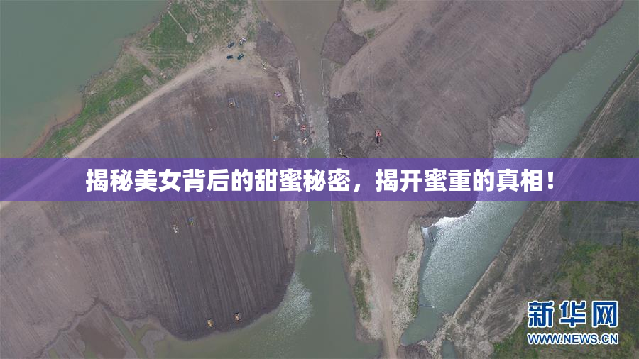 揭秘美女背后的甜蜜秘密，揭开蜜重的真相！