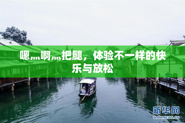嗯灬啊灬把腿，体验不一样的快乐与放松