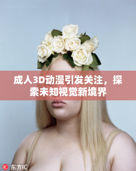 成人3D动漫引发关注，探索未知视觉新境界