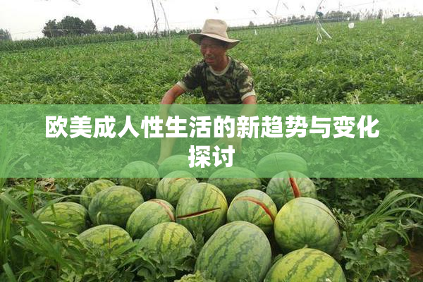 欧美成人性生活的新趋势与变化探讨