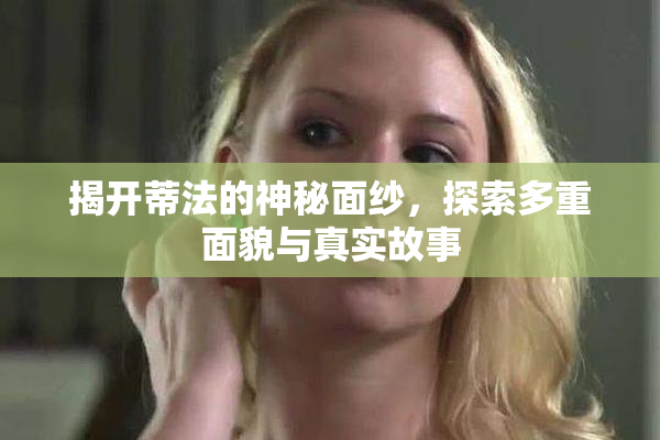 揭开蒂法的神秘面纱，探索多重面貌与真实故事