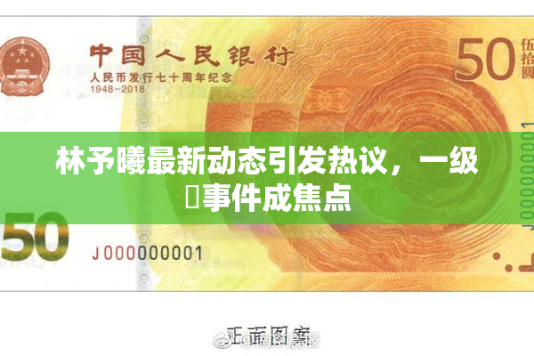 林予曦最新动态引发热议，一级婬事件成焦点
