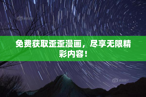 免费获取歪歪漫画，尽享无限精彩内容！