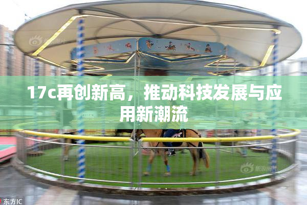 17c再创新高，推动科技发展与应用新潮流