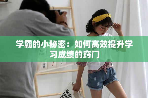 学霸的小秘密：如何高效提升学习成绩的窍门