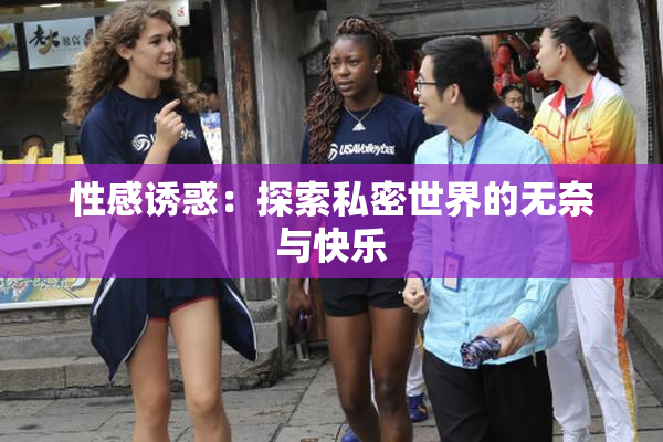 性感诱惑：探索私密世界的无奈与快乐