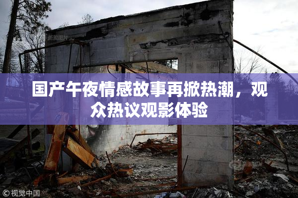 国产午夜情感故事再掀热潮，观众热议观影体验