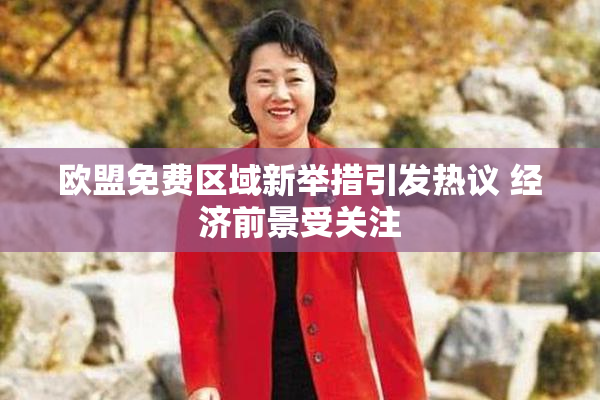 欧盟免费区域新举措引发热议 经济前景受关注