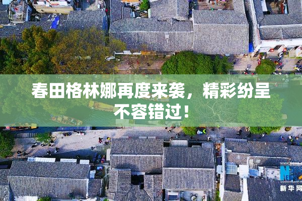 春田格林娜再度来袭，精彩纷呈不容错过！