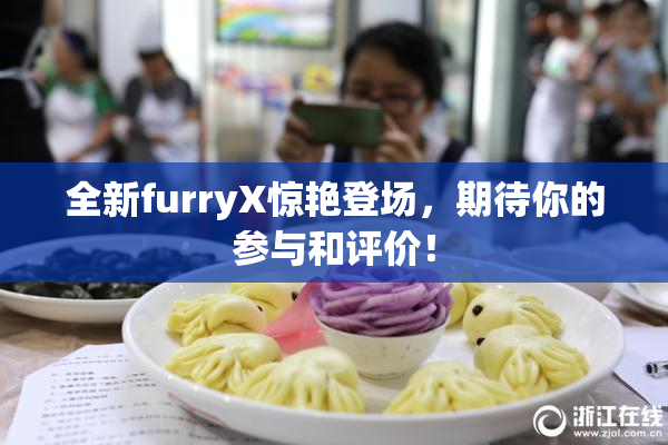 全新furryX惊艳登场，期待你的参与和评价！