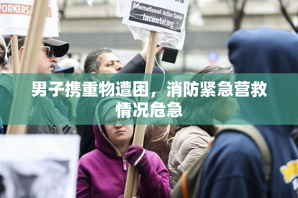 男子携重物遭困，消防紧急营救情况危急