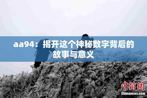 aa94：揭开这个神秘数字背后的故事与意义