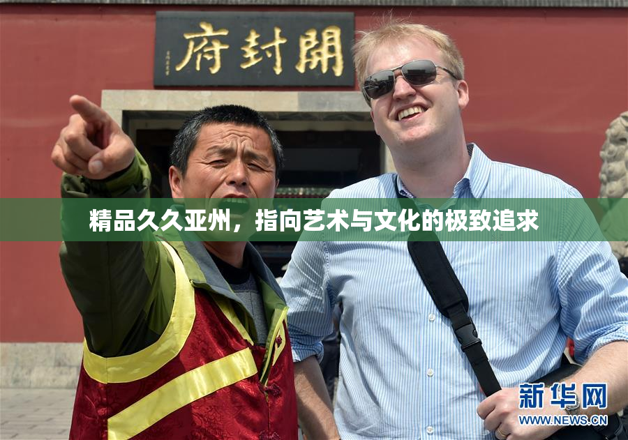 精品久久亚州，指向艺术与文化的极致追求
